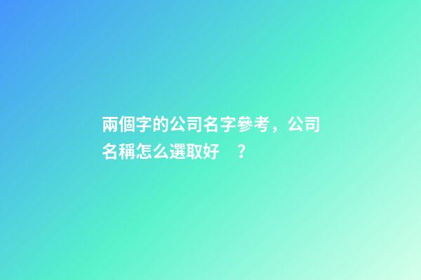 兩個字的公司名字參考，公司名稱怎么選取好？